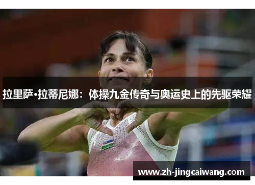 拉里萨·拉蒂尼娜：体操九金传奇与奥运史上的先驱荣耀